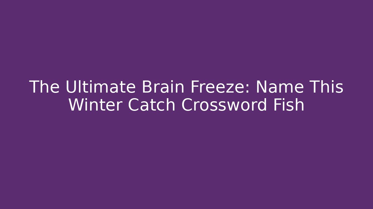 The Ultimate Brain Freeze: Name This Winter Catch Crossword Fish - Vintage E-Juice