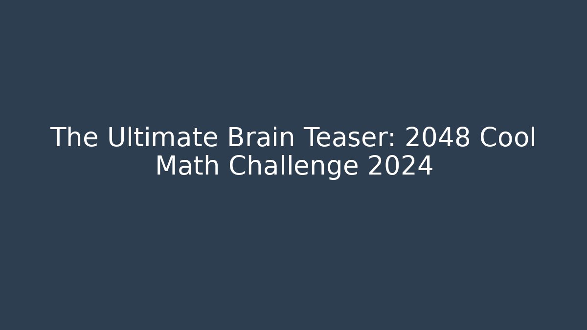 The Ultimate Brain Teaser: 2048 Cool Math Challenge 2024