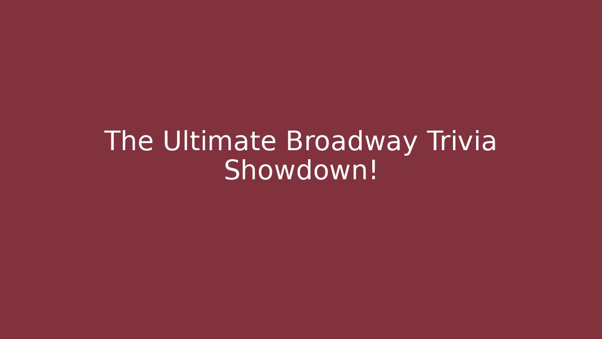 The Ultimate Broadway Trivia Showdown!