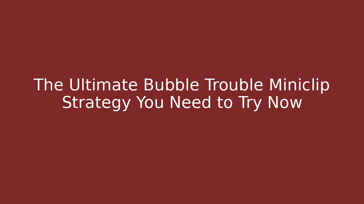 The Ultimate Bubble Trouble Miniclip Strategy You Need to Try Now