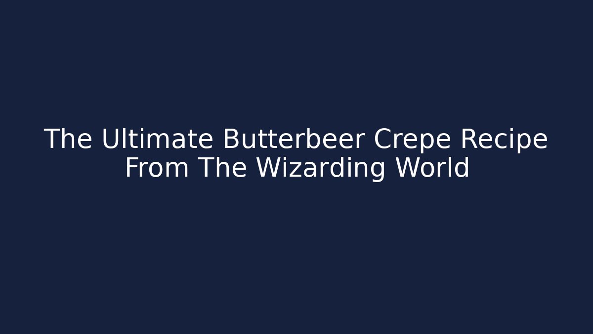 The Ultimate Butterbeer Crepe Recipe From The Wizarding World - Vintage E-Juice