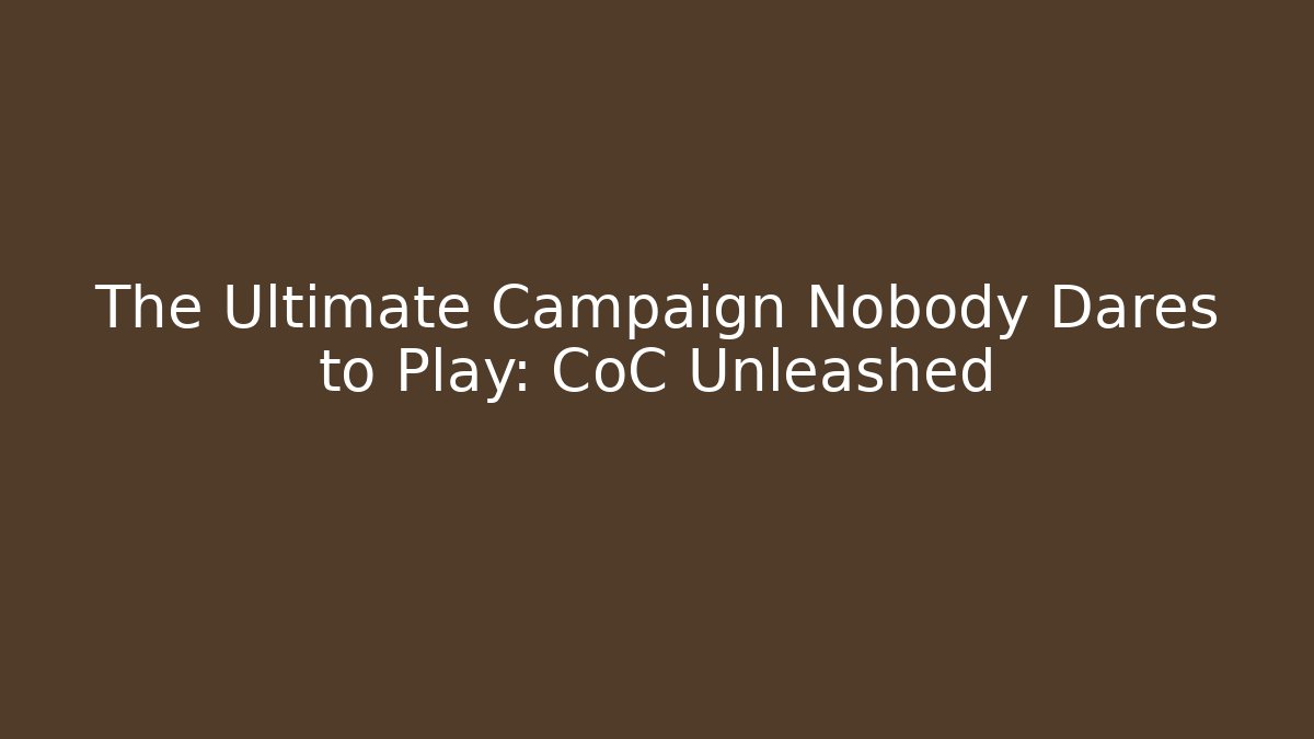 The Ultimate Campaign Nobody Dares to Play: CoC Unleashed