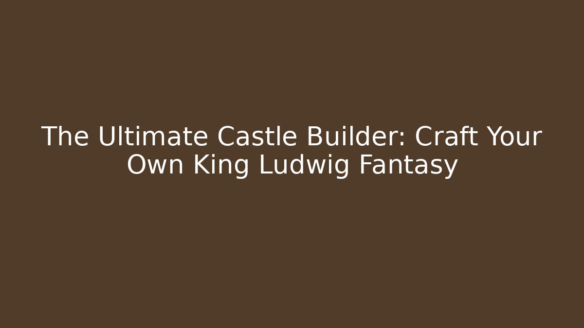 The Ultimate Castle Builder: Craft Your Own King Ludwig Fantasy