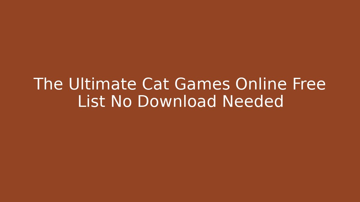 The Ultimate Cat Games Online Free List No Download Needed