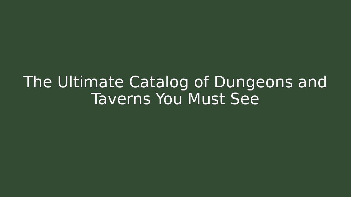 The Ultimate Catalog of Dungeons and Taverns You Must See