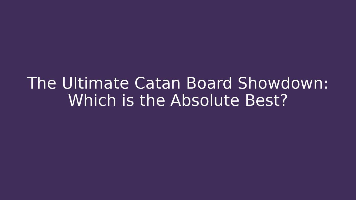The Ultimate Catan Board Showdown: Which is the Absolute Best?