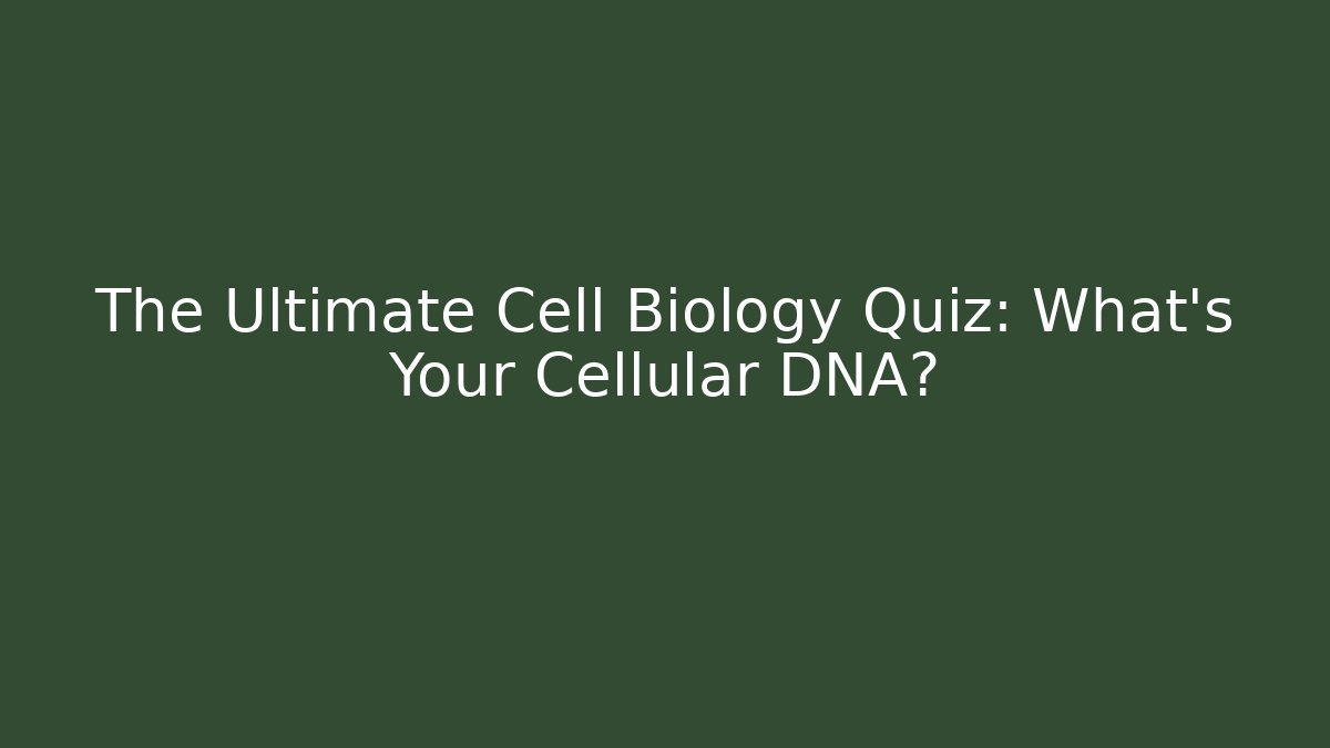The Ultimate Cell Biology Quiz: What's Your Cellular DNA?