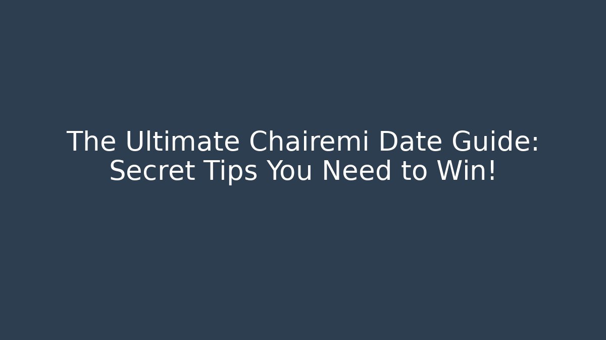 The Ultimate Chairemi Date Guide: Secret Tips You Need to Win!