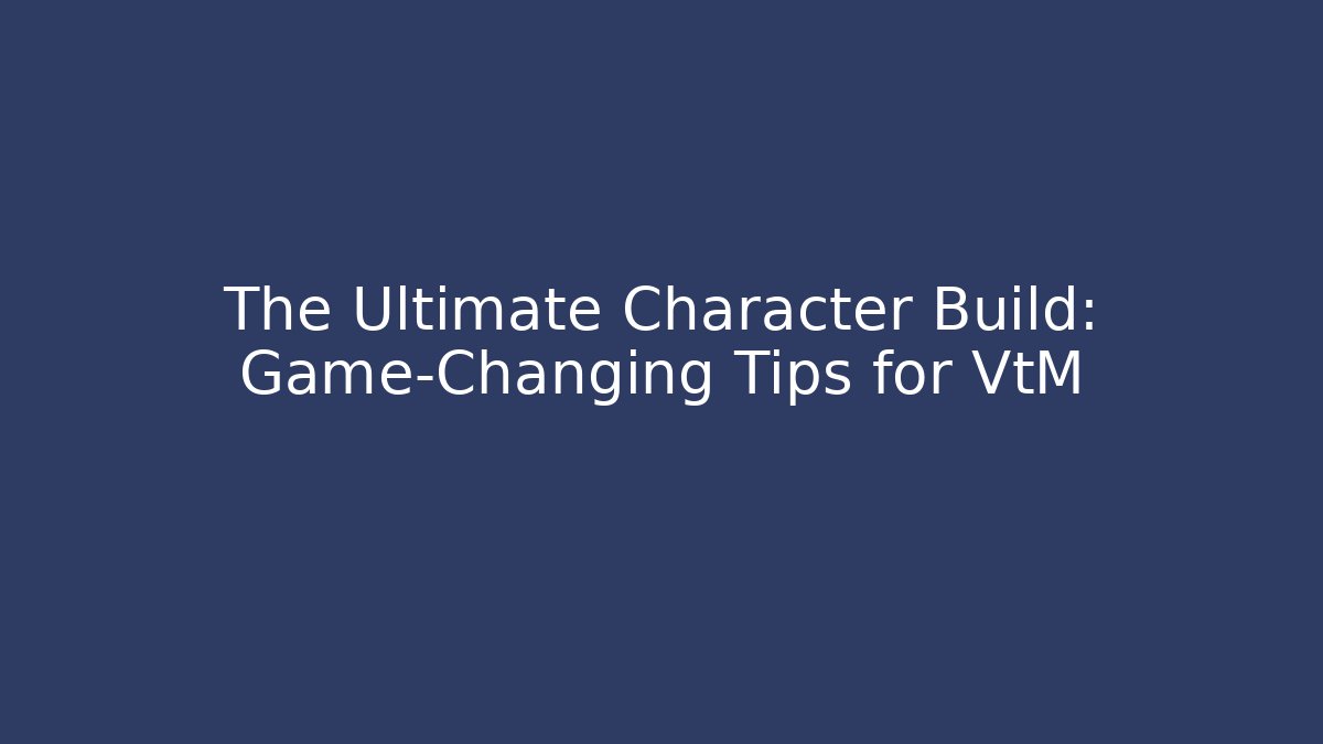 The Ultimate Character Build: Game-Changing Tips for VtM - Vintage E-Juice