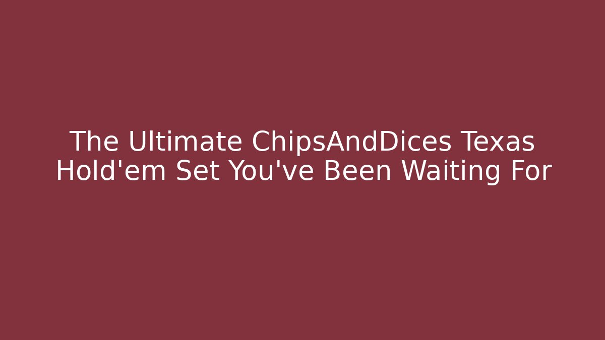 The Ultimate ChipsAndDices Texas Hold'em Set You've Been Waiting For