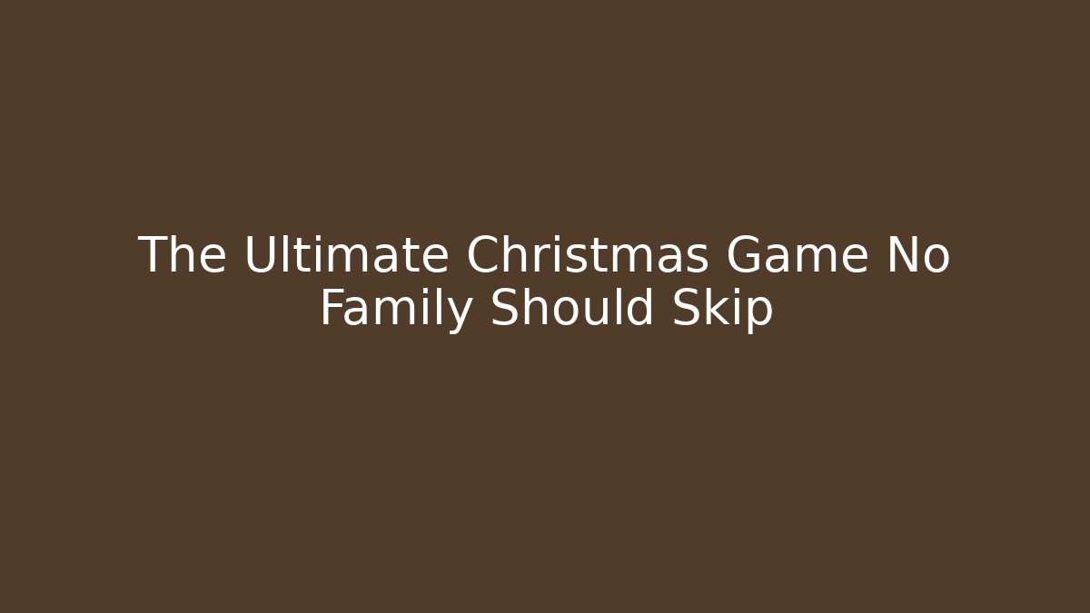The Ultimate Christmas Game No Family Should Skip