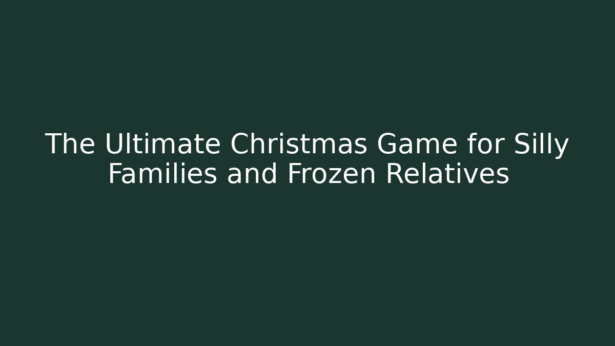The Ultimate Christmas Game for Silly Families and Frozen Relatives