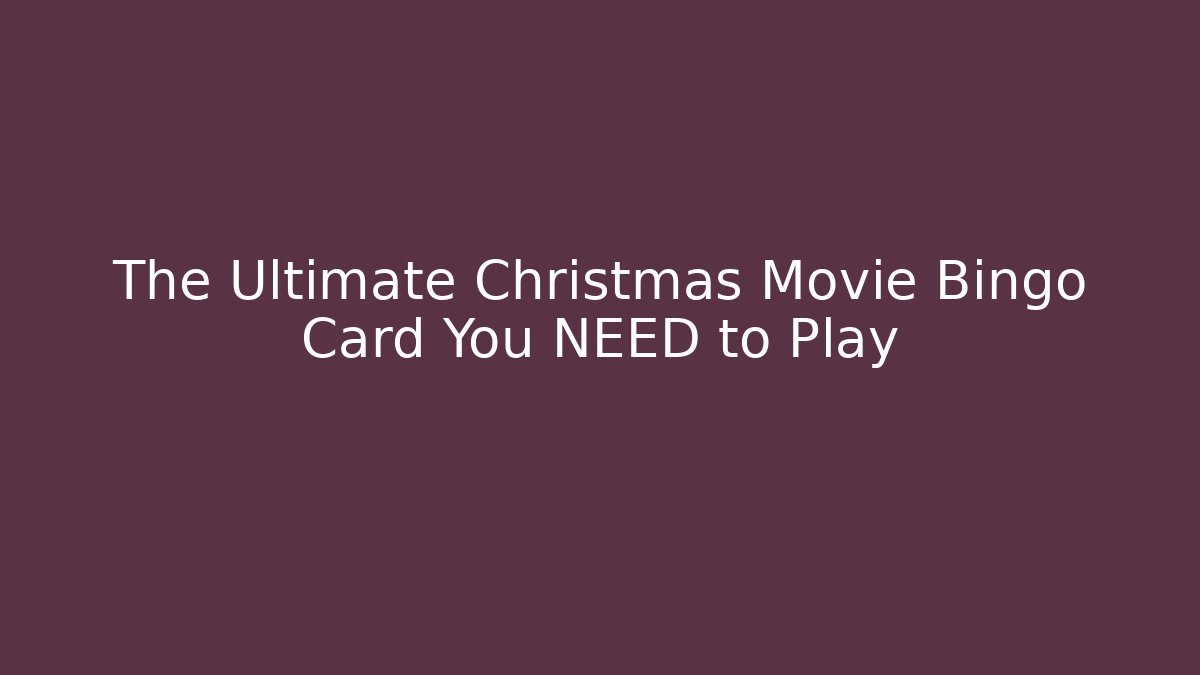The Ultimate Christmas Movie Bingo Card You NEED to Play