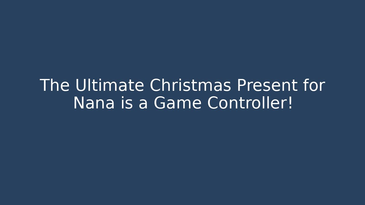 The Ultimate Christmas Present for Nana is a Game Controller!