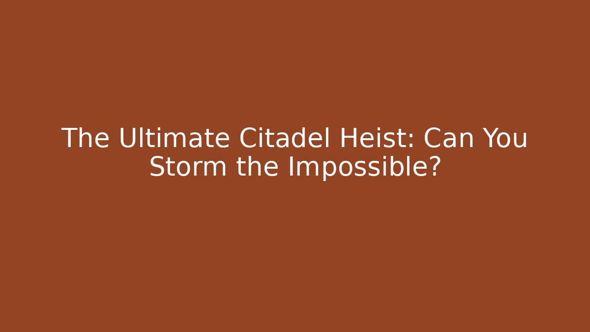 The Ultimate Citadel Heist: Can You Storm the Impossible?