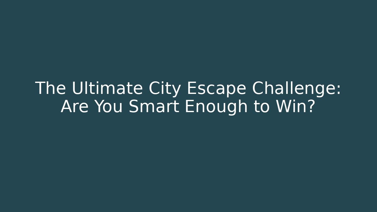 The Ultimate City Escape Challenge: Are You Smart Enough to Win?