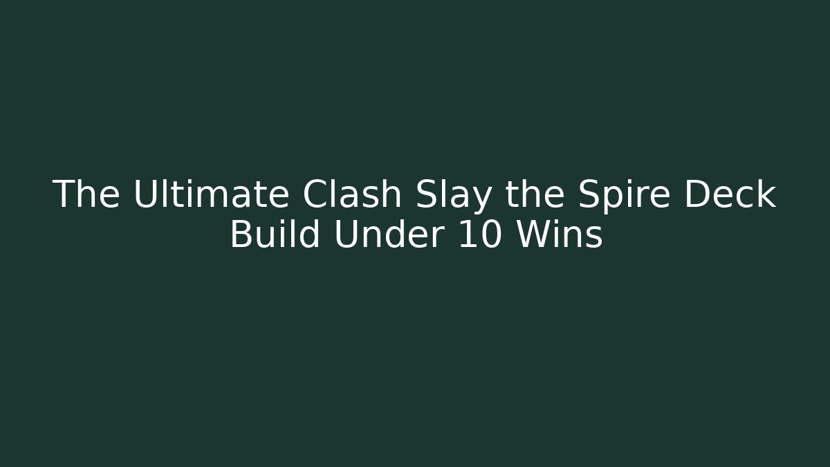 The Ultimate Clash Slay the Spire Deck Build Under 10 Wins