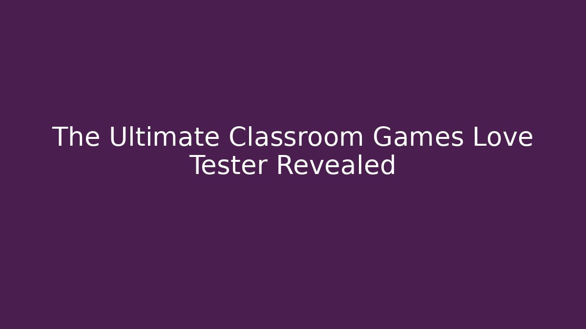 The Ultimate Classroom Games Love Tester Revealed