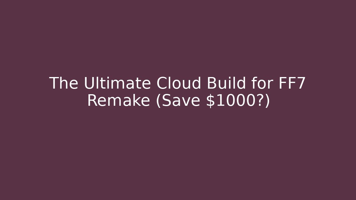 The Ultimate Cloud Build for FF7 Remake (Save $1000?)