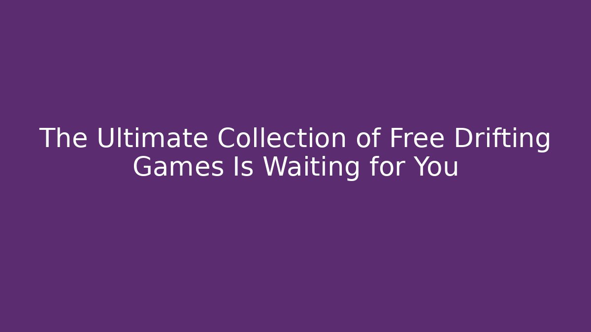The Ultimate Collection of Free Drifting Games Is Waiting for You