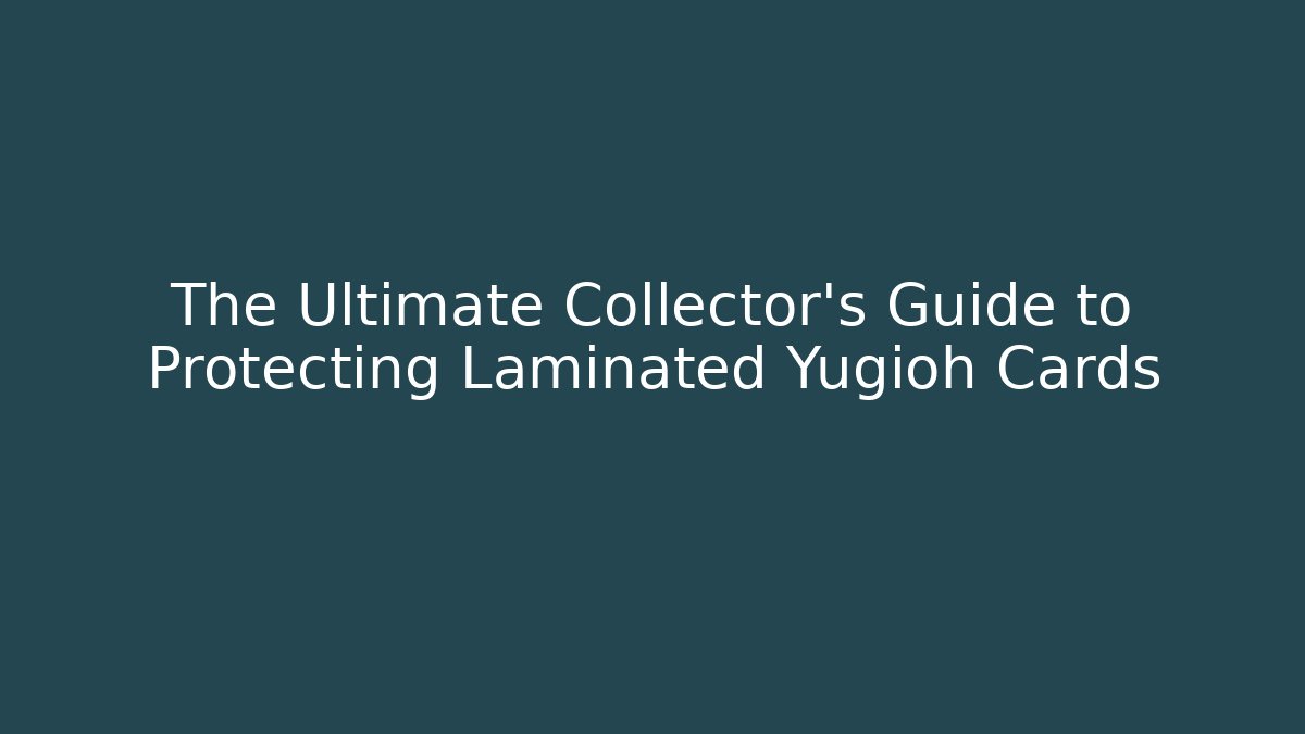 The Ultimate Collector's Guide to Protecting Laminated Yugioh Cards