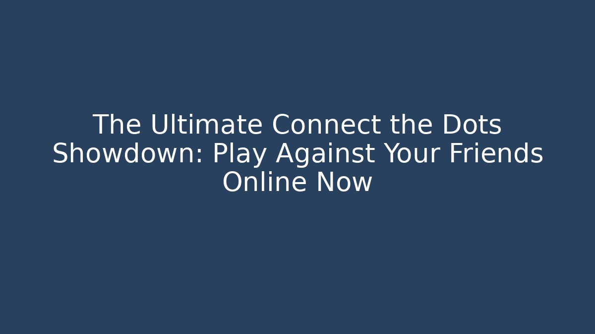 The Ultimate Connect the Dots Showdown: Play Against Your Friends Online Now