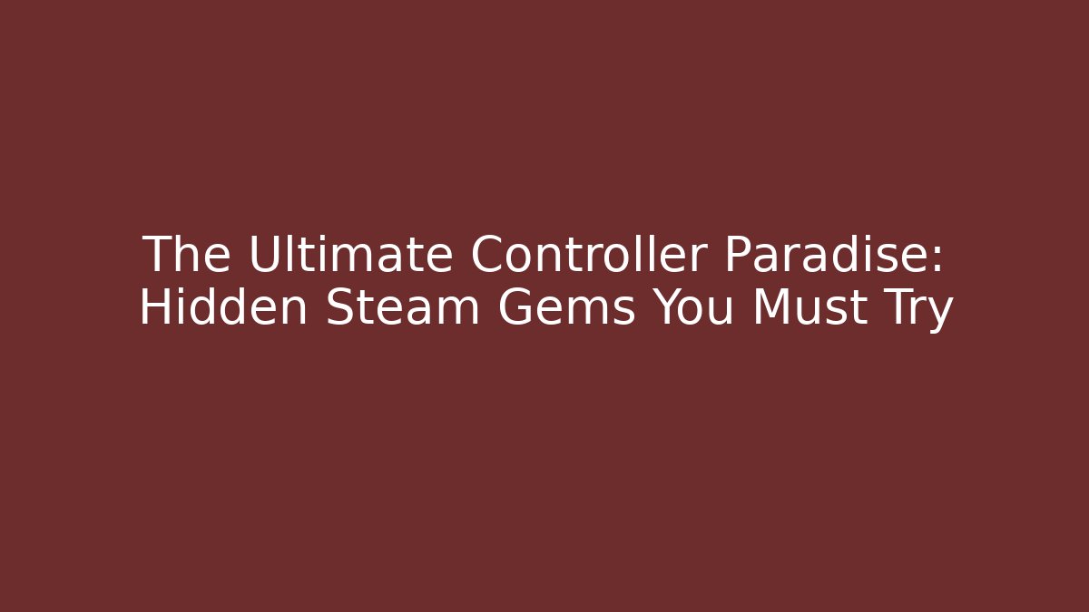 The Ultimate Controller Paradise: Hidden Steam Gems You Must Try