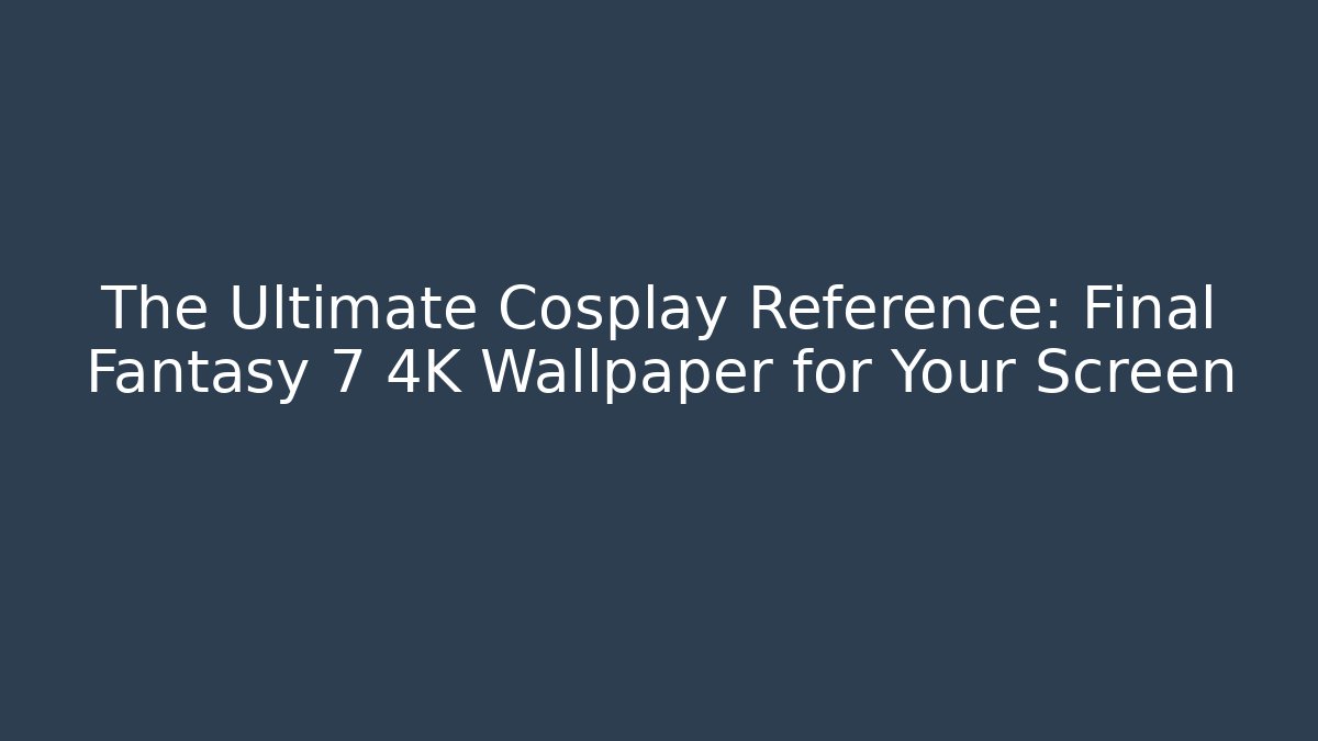 The Ultimate Cosplay Reference: Final Fantasy 7 4K Wallpaper for Your Screen