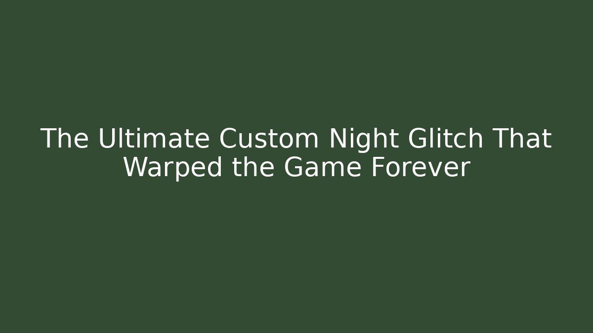 The Ultimate Custom Night Glitch That Warped the Game Forever