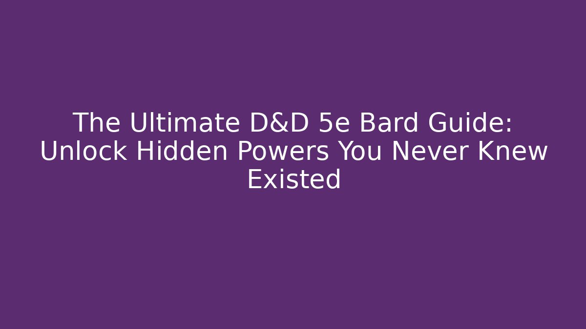 The Ultimate D&D 5e Bard Guide: Unlock Hidden Powers You Never Knew Existed