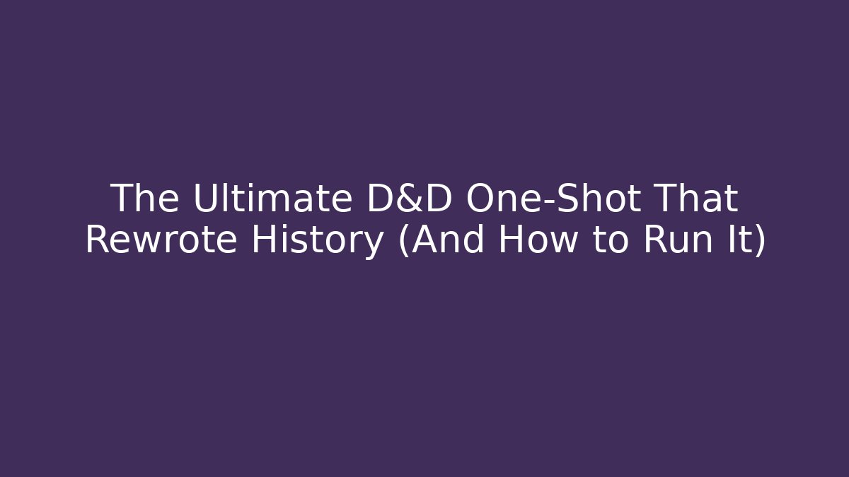 The Ultimate D&D One-Shot That Rewrote History (And How to Run It)