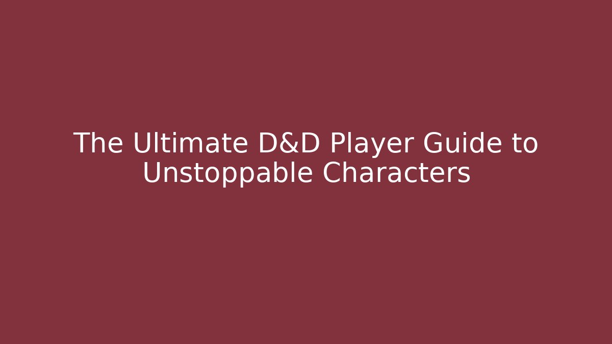 The Ultimate D&D Player Guide to Unstoppable Characters