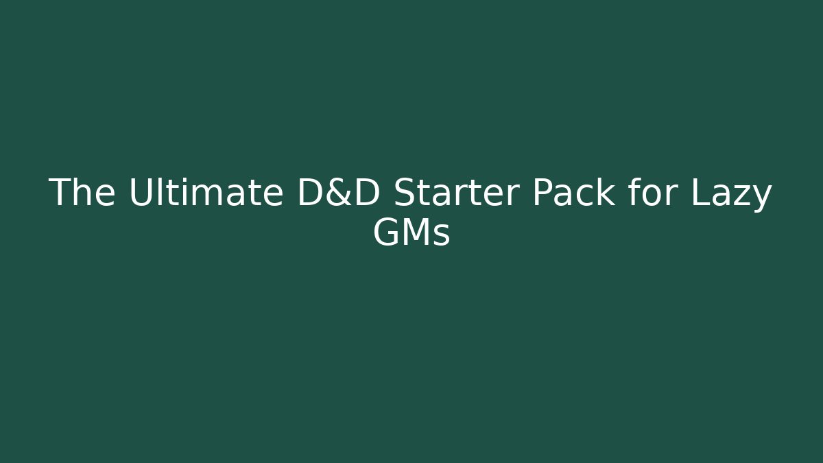 The Ultimate D&D Starter Pack for Lazy GMs