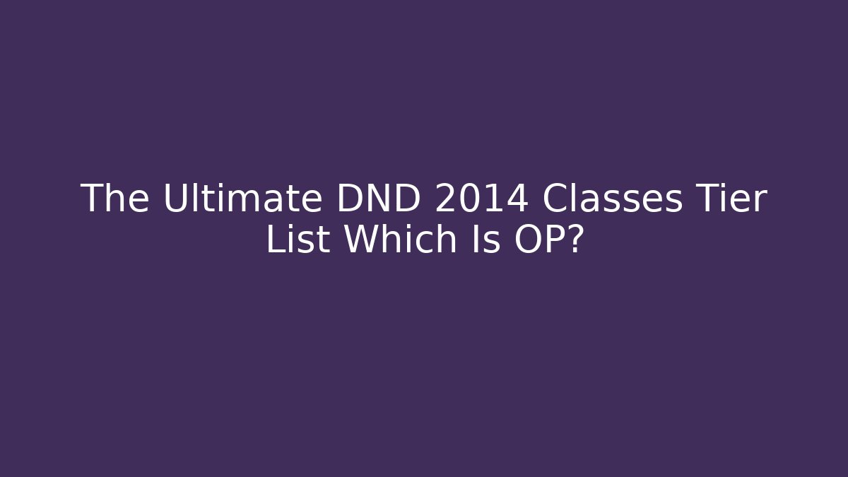 The Ultimate DND 2014 Classes Tier List Which Is OP?