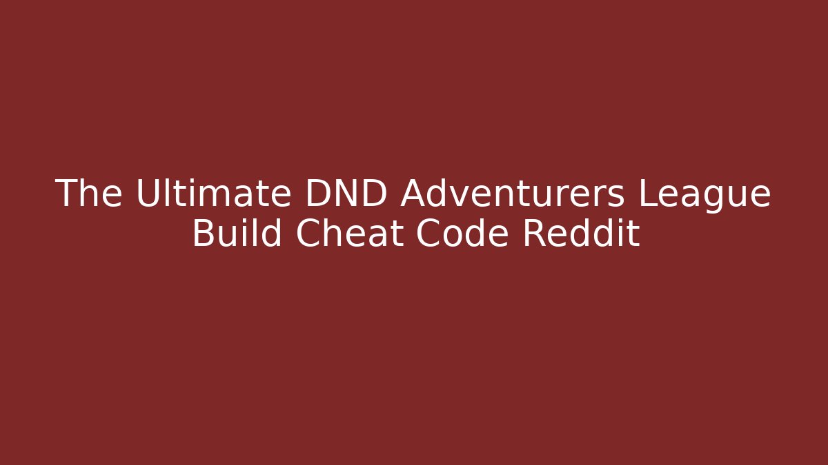The Ultimate DND Adventurers League Build Cheat Code Reddit