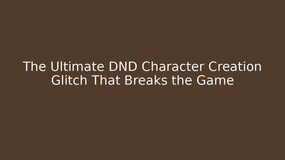 The Ultimate DND Character Creation Glitch That Breaks the Game
