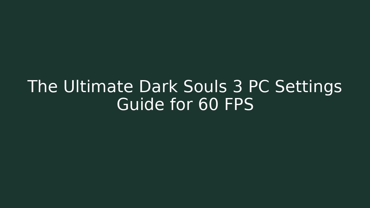 The Ultimate Dark Souls 3 PC Settings Guide for 60 FPS