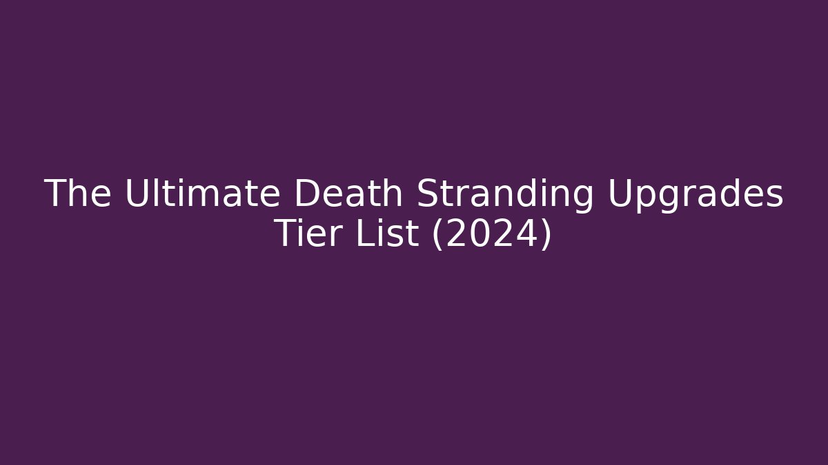 The Ultimate Death Stranding Upgrades Tier List (2024)
