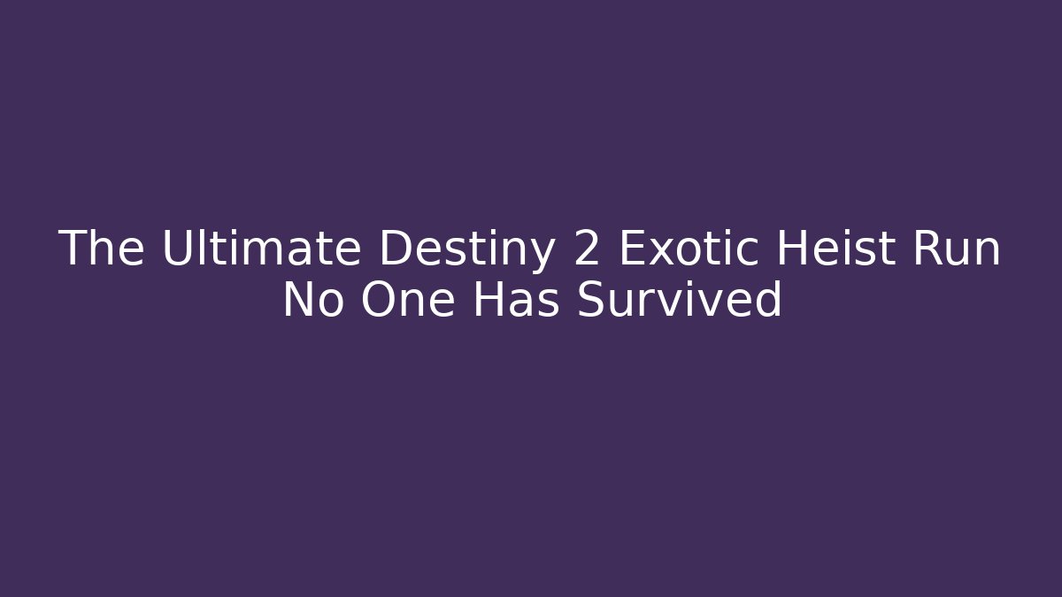 The Ultimate Destiny 2 Exotic Heist Run No One Has Survived