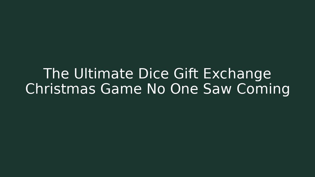 The Ultimate Dice Gift Exchange Christmas Game No One Saw Coming