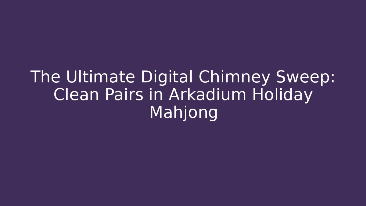 The Ultimate Digital Chimney Sweep: Clean Pairs in Arkadium Holiday Mahjong