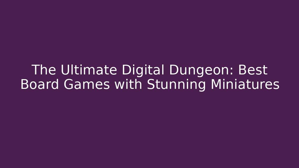 The Ultimate Digital Dungeon: Best Board Games with Stunning Miniatures