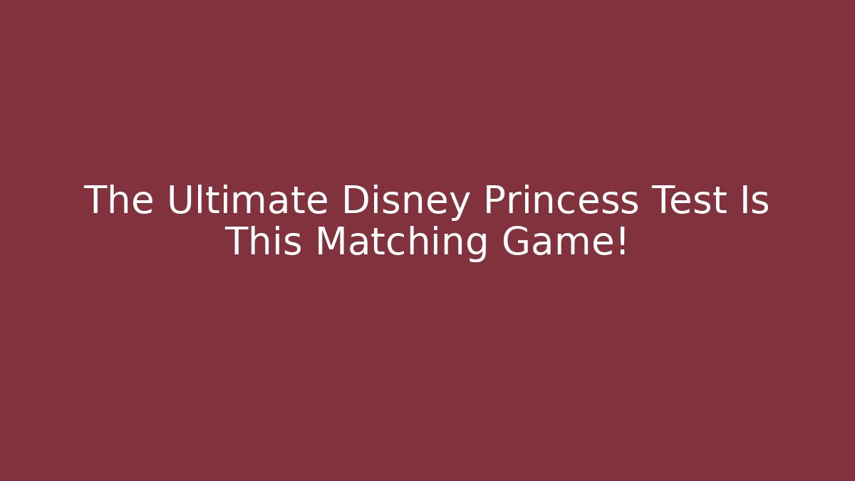 The Ultimate Disney Princess Test Is This Matching Game!