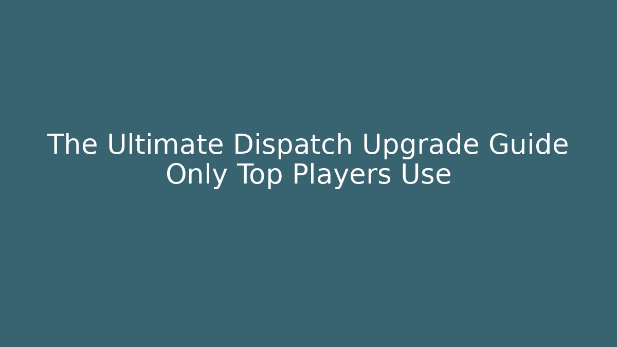 The Ultimate Dispatch Upgrade Guide Only Top Players Use