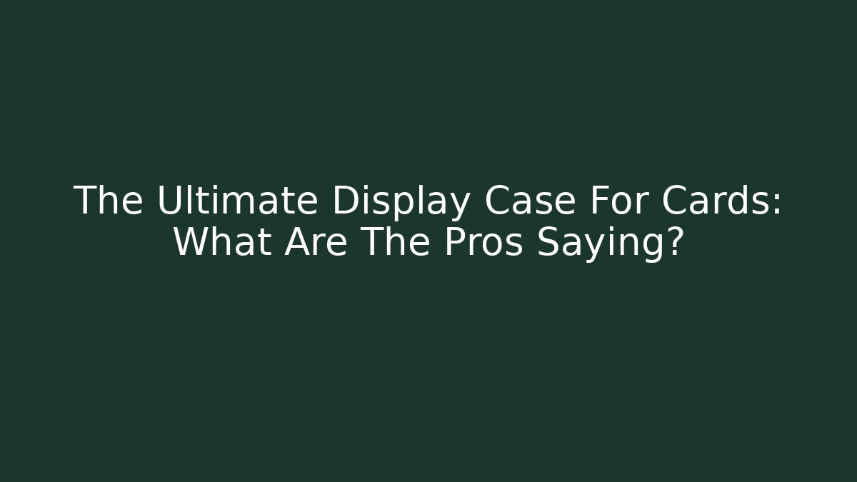 The Ultimate Display Case For Cards: What Are The Pros Saying?