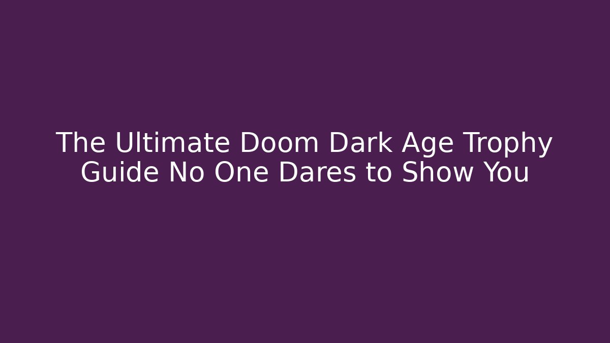 The Ultimate Doom Dark Age Trophy Guide No One Dares to Show You