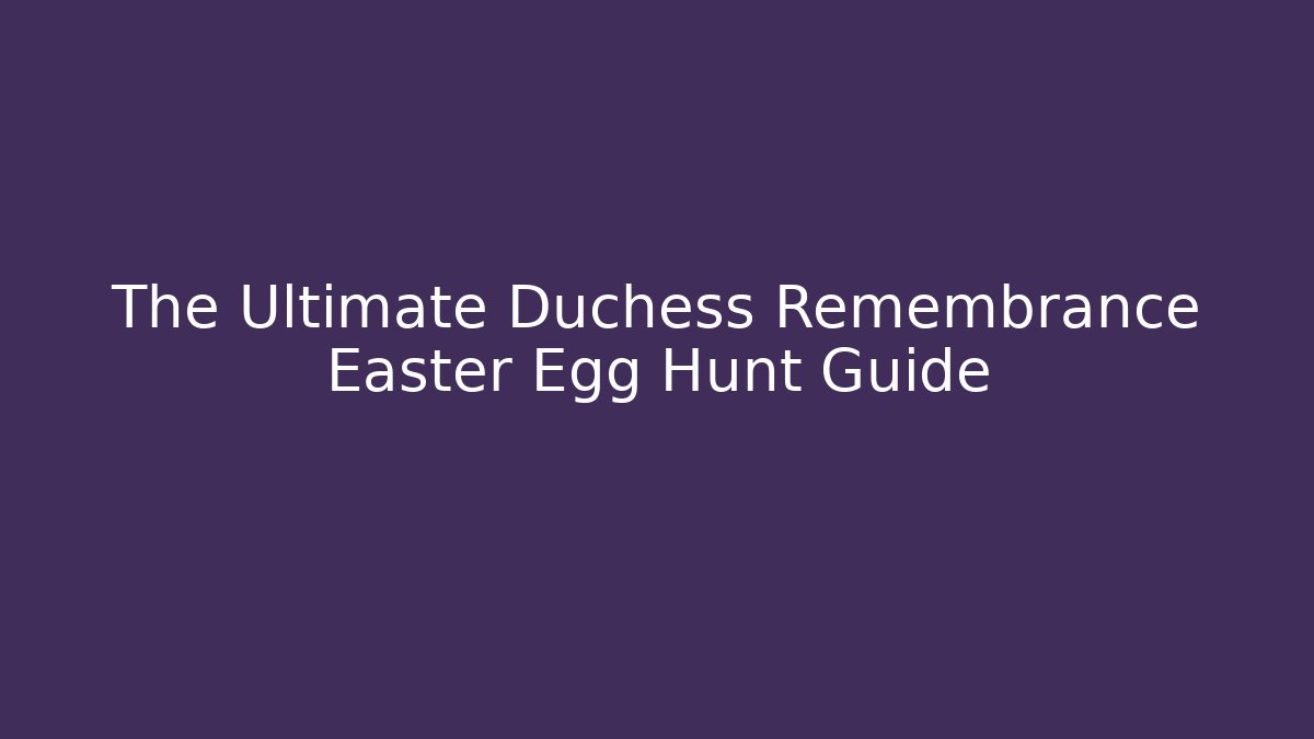 The Ultimate Duchess Remembrance Easter Egg Hunt Guide