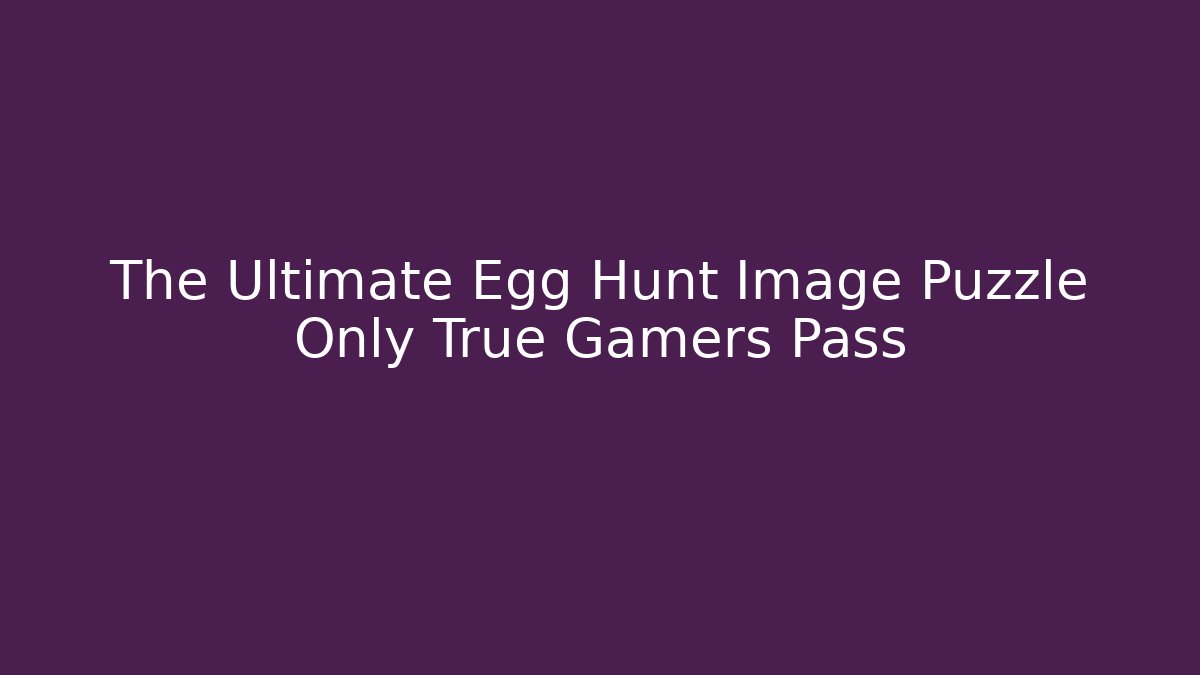 The Ultimate Egg Hunt Image Puzzle Only True Gamers Pass