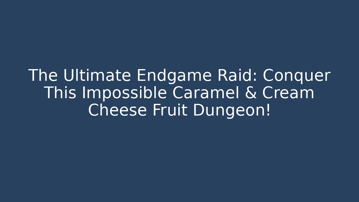 The Ultimate Endgame Raid: Conquer This Impossible Caramel & Cream Cheese Fruit Dungeon!