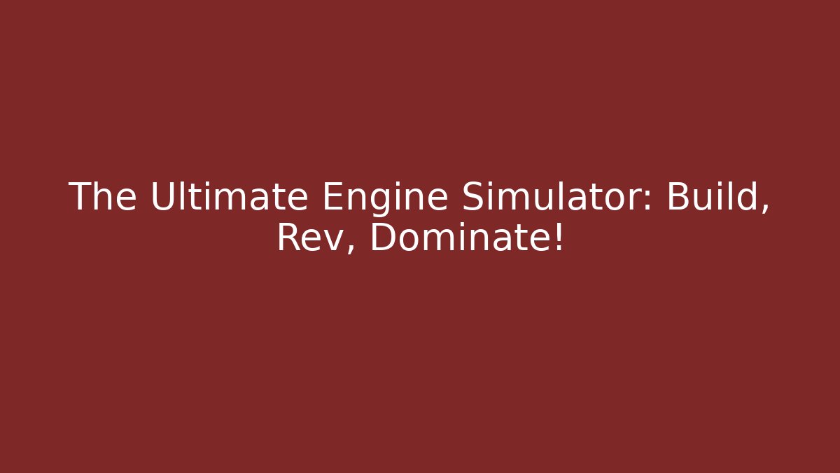 The Ultimate Engine Simulator: Build, Rev, Dominate!